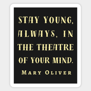 Copy of Mary Jane Oliver quote: Stay young, always, in the theater of your mind. Magnet